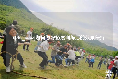 阿拉尔如何做好拓展训练后的效果保持